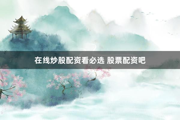 在线炒股配资看必选 股票配资吧