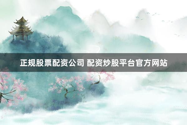 正规股票配资公司 配资炒股平台官方网站