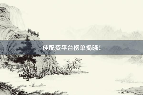 佳配资平台榜单揭晓！