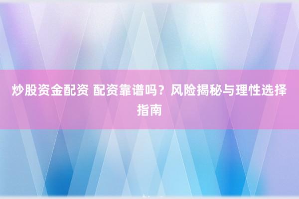 炒股资金配资 配资靠谱吗？风险揭秘与理性选择指南