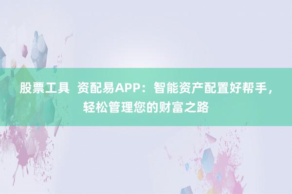 股票工具  资配易APP：智能资产配置好帮手，轻松管理您的财富之路