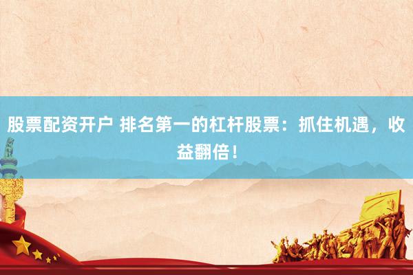 股票配资开户 排名第一的杠杆股票：抓住机遇，收益翻倍！