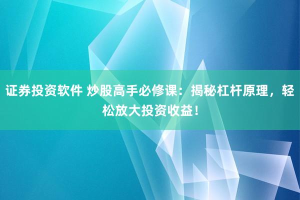 证券投资软件 炒股高手必修课：揭秘杠杆原理，轻松放大投资收益！