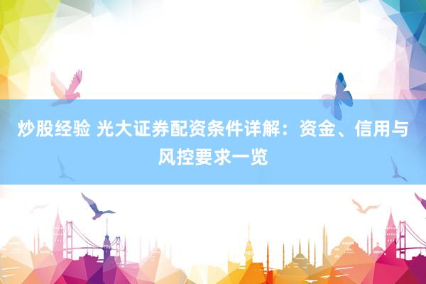 炒股经验 光大证券配资条件详解：资金、信用与风控要求一览