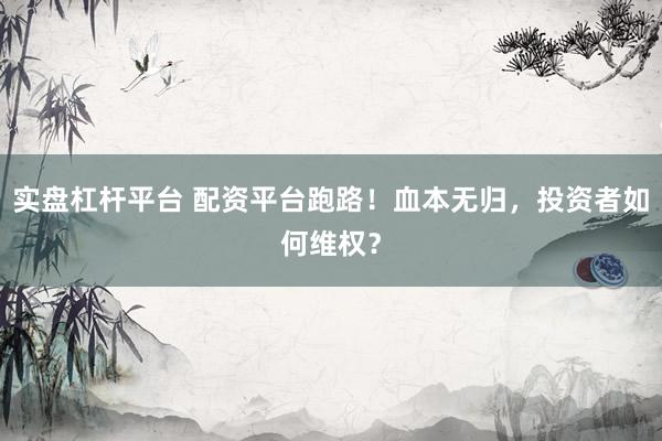 实盘杠杆平台 配资平台跑路！血本无归，投资者如何维权？