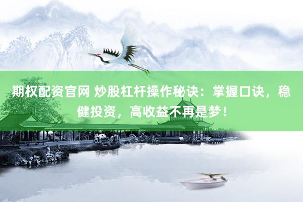 期权配资官网 炒股杠杆操作秘诀：掌握口诀，稳健投资，高收益不再是梦！
