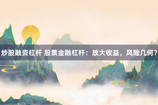 炒股融资杠杆 股票金融杠杆：放大收益，风险几何？