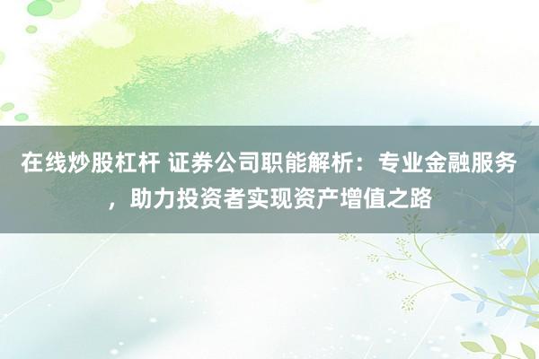 在线炒股杠杆 证券公司职能解析：专业金融服务，助力投资者实现资产增值之路