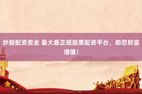 炒股配资资金 最大最正规股票配资平台，助您财富增值！