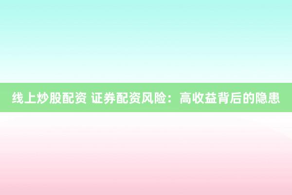 线上炒股配资 证券配资风险：高收益背后的隐患