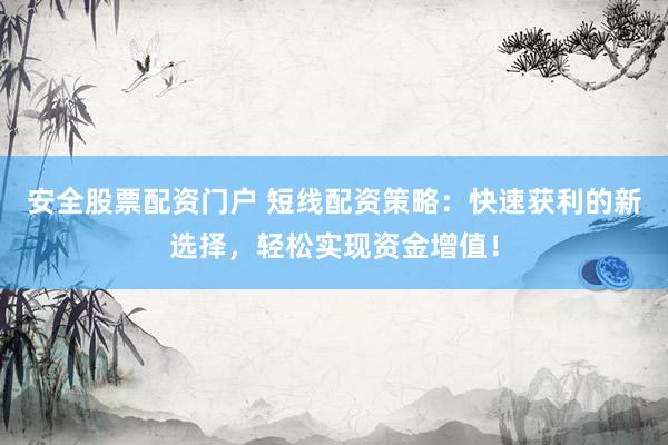 安全股票配资门户 短线配资策略：快速获利的新选择，轻松实现资金增值！