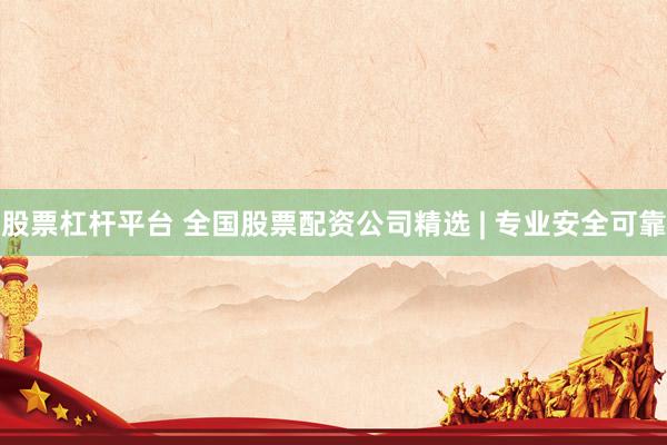 股票杠杆平台 全国股票配资公司精选 | 专业安全可靠