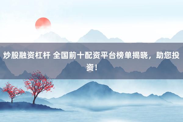 炒股融资杠杆 全国前十配资平台榜单揭晓，助您投资！