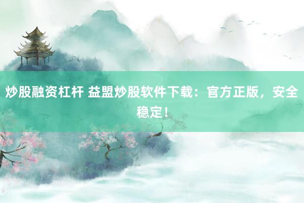 炒股融资杠杆 益盟炒股软件下载：官方正版，安全稳定！