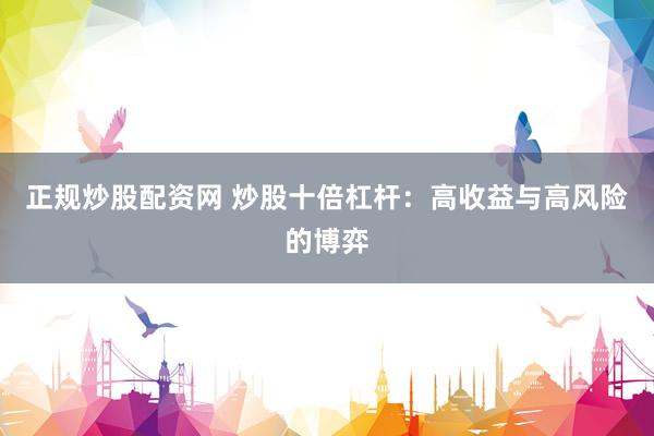 正规炒股配资网 炒股十倍杠杆：高收益与高风险的博弈