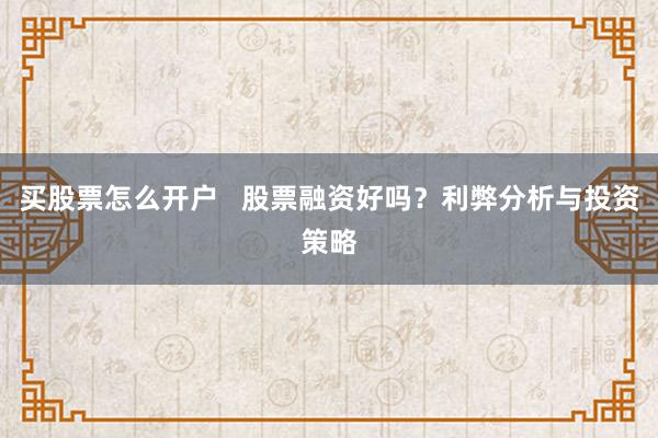 买股票怎么开户   股票融资好吗？利弊分析与投资策略