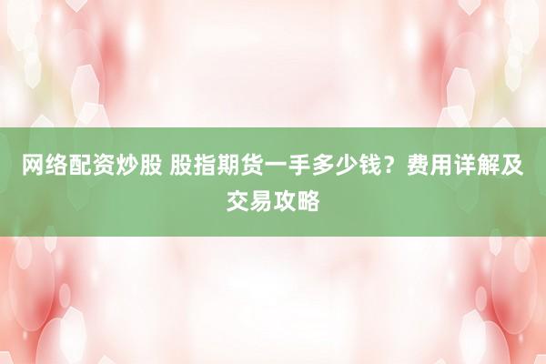 网络配资炒股 股指期货一手多少钱？费用详解及交易攻略