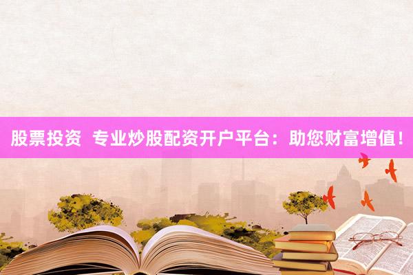 股票投资  专业炒股配资开户平台：助您财富增值！
