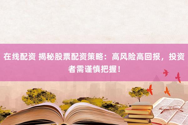 在线配资 揭秘股票配资策略：高风险高回报，投资者需谨慎把握！