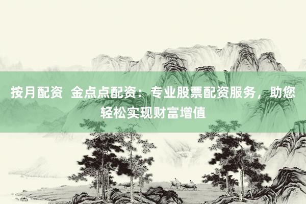 按月配资  金点点配资：专业股票配资服务，助您轻松实现财富增值