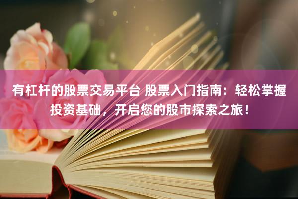 有杠杆的股票交易平台 股票入门指南：轻松掌握投资基础，开启您的股市探索之旅！