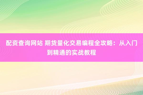 配资查询网站 期货量化交易编程全攻略：从入门到精通的实战教程