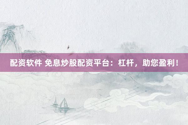 配资软件 免息炒股配资平台：杠杆，助您盈利！