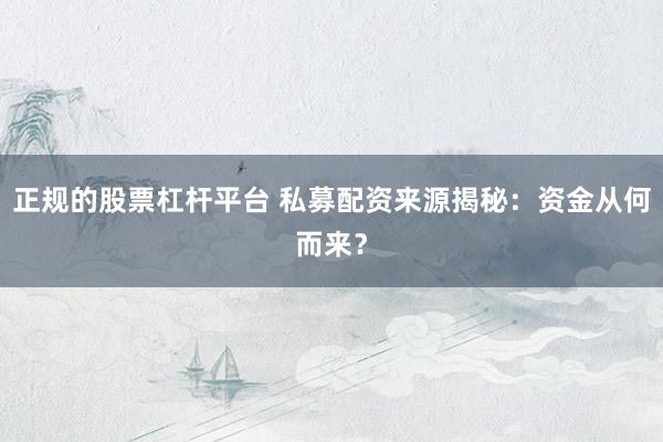 正规的股票杠杆平台 私募配资来源揭秘：资金从何而来？