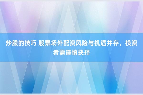 炒股的技巧 股票场外配资风险与机遇并存，投资者需谨慎抉择