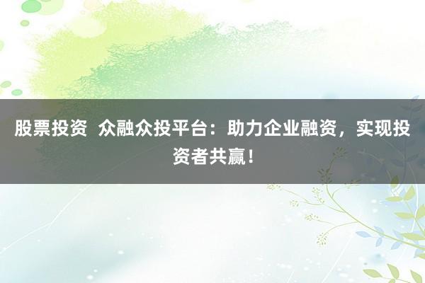 股票投资  众融众投平台：助力企业融资，实现投资者共赢！