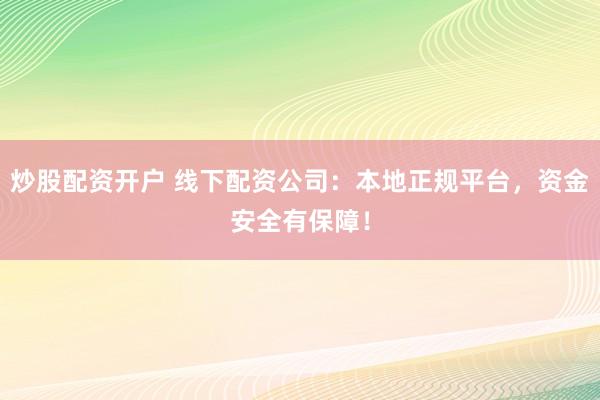 炒股配资开户 线下配资公司：本地正规平台，资金安全有保障！