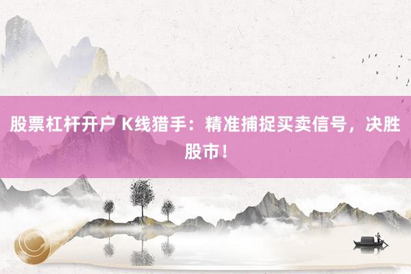 股票杠杆开户 K线猎手：精准捕捉买卖信号，决胜股市！
