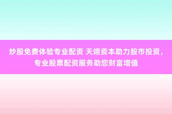 炒股免费体验专业配资 天翊资本助力股市投资，专业股票配资服务助您财富增值