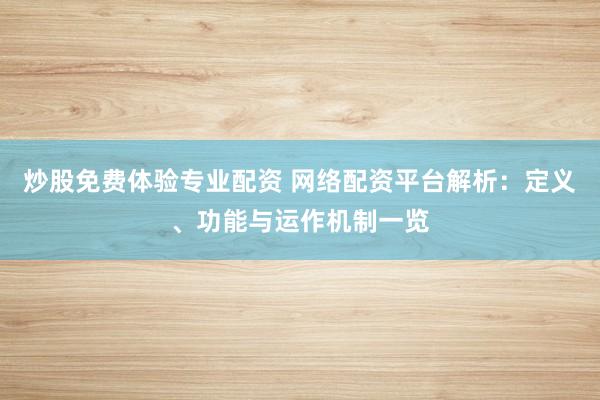 炒股免费体验专业配资 网络配资平台解析：定义、功能与运作机制一览