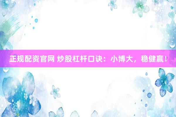 正规配资官网 炒股杠杆口诀：小博大，稳健赢！