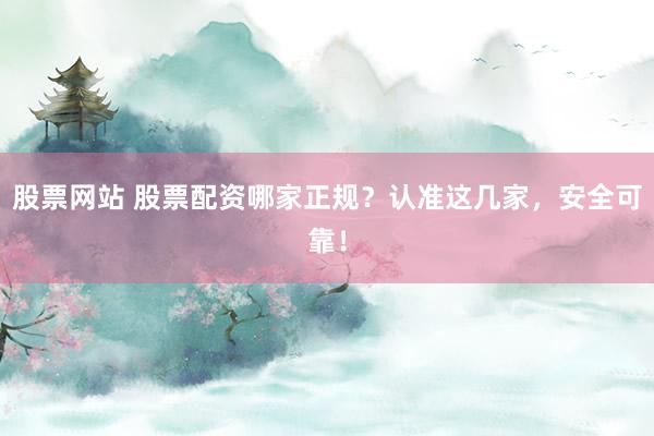 股票网站 股票配资哪家正规？认准这几家，安全可靠！