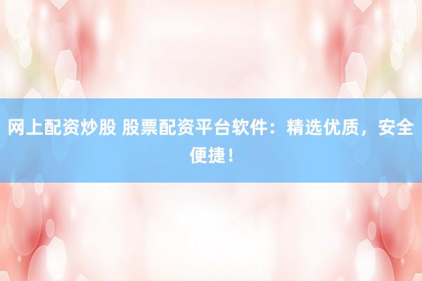 网上配资炒股 股票配资平台软件：精选优质，安全便捷！