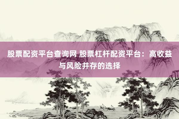 股票配资平台查询网 股票杠杆配资平台：高收益与风险并存的选择