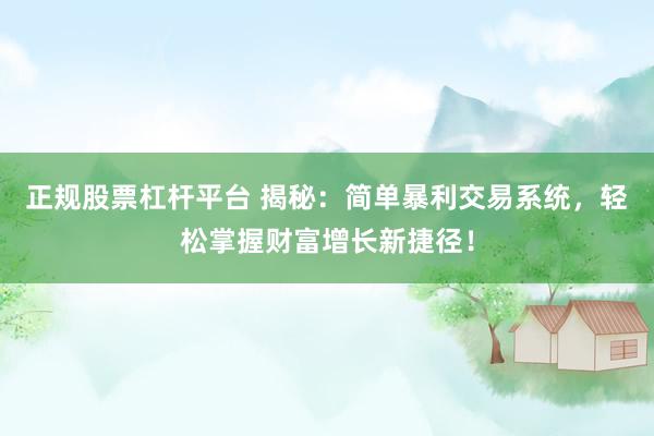 正规股票杠杆平台 揭秘：简单暴利交易系统，轻松掌握财富增长新捷径！