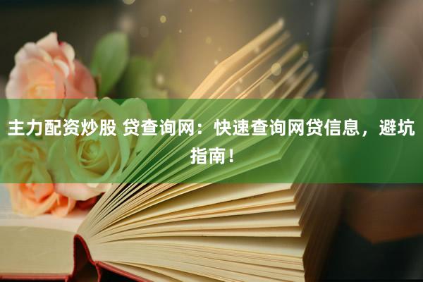 主力配资炒股 贷查询网：快速查询网贷信息，避坑指南！