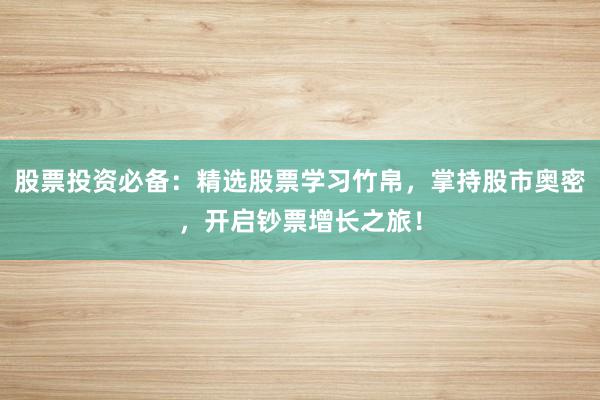 股票投资必备:精选股票学习竹帛,掌持股市奥密,开启钞票增长之旅!