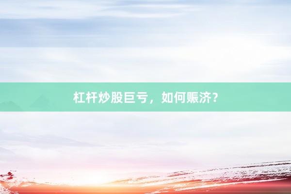 杠杆炒股巨亏，如何赈济？