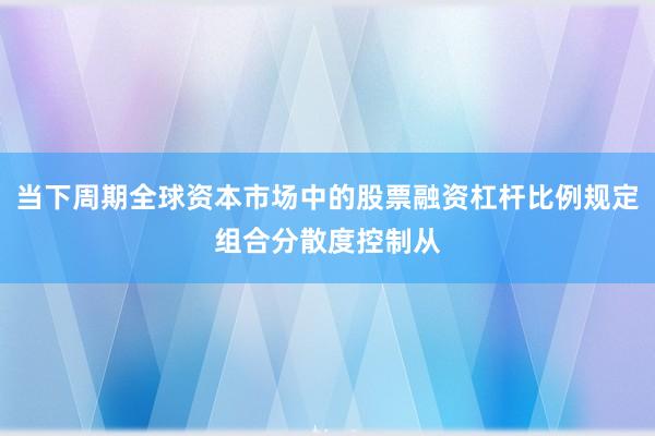 当下周期全球资本市场中的股票融资杠杆比例规定组合分散度控制从