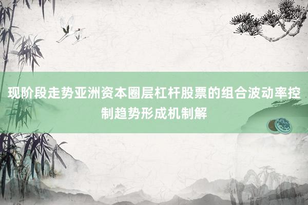 现阶段走势亚洲资本圈层杠杆股票的组合波动率控制趋势形成机制解