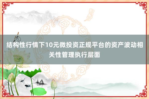 结构性行情下10元微投资正规平台的资产波动相关性管理执行层面