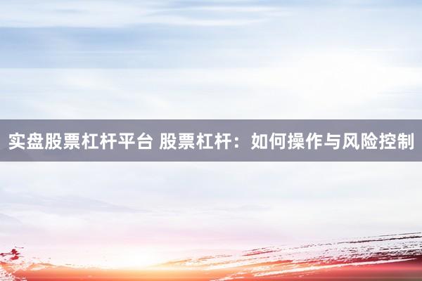 实盘股票杠杆平台 股票杠杆：如何操作与风险控制