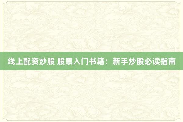 线上配资炒股 股票入门书籍：新手炒股必读指南