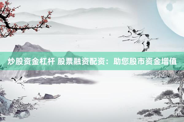 炒股资金杠杆 股票融资配资：助您股市资金增值