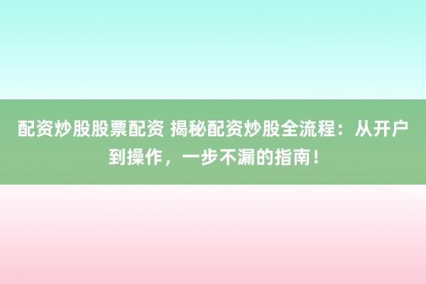 配资炒股股票配资 揭秘配资炒股全流程：从开户到操作，一步不漏的指南！
