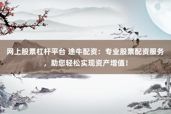 网上股票杠杆平台 途牛配资：专业股票配资服务，助您轻松实现资产增值！